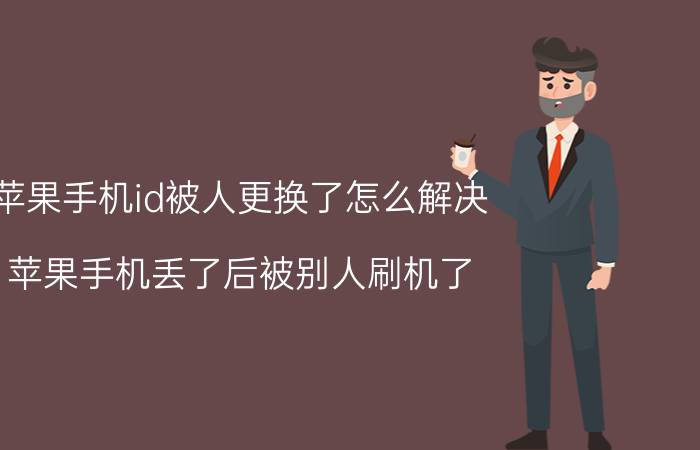 苹果手机id被人更换了怎么解决 苹果手机丢了后被别人刷机了，还能找回吗？